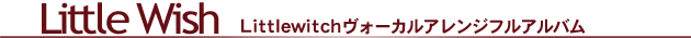 �uLittle Wish�v Littlewitch ���H�[�J���A�����W�t���A���o��